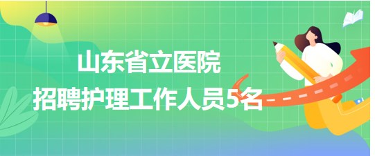 山東省立醫(yī)院2023年9月招聘護理工作人員5名