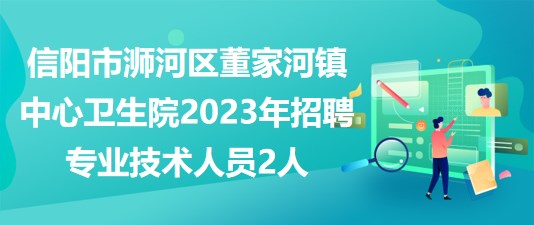 信陽市浉河區(qū)董家河鎮(zhèn)中心衛(wèi)生院2023年招聘專業(yè)技術(shù)人員2人