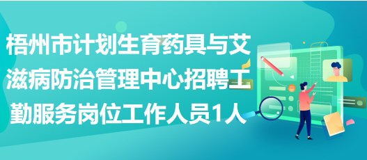 梧州市計(jì)劃生育藥具與艾滋病防治管理中心招聘工勤服務(wù)崗位工作人員1人