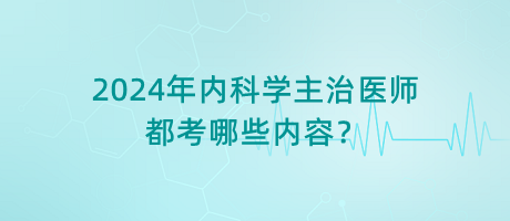 2024年內(nèi)科學(xué)主治醫(yī)師都考哪些內(nèi)容？