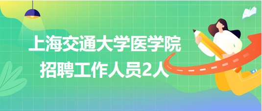 上海交通大學(xué)醫(yī)學(xué)院2023年招聘工作人員2人