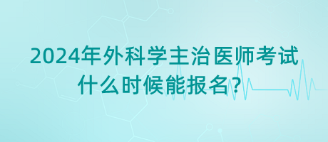 2024年外科學(xué)主治醫(yī)師考試什么時(shí)候能報(bào)名？