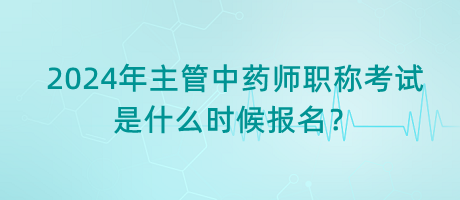 2024年主管中藥師職稱考試是什么時(shí)候報(bào)名？