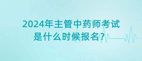 2024年主管中藥師考試是什么時(shí)候報(bào)名？