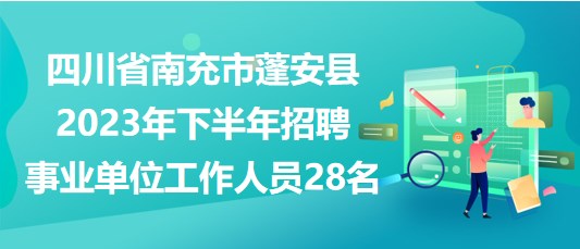 四川省南充市蓬安縣2023年下半年招聘事業(yè)單位工作人員28名