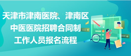 天津市津南醫(yī)院、津南區(qū)中醫(yī)醫(yī)院招聘合同制工作人員報(bào)名流程