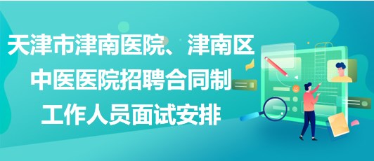 天津市津南醫(yī)院、津南區(qū)中醫(yī)醫(yī)院招聘合同制工作人員面試安排