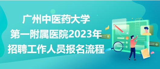 廣州中醫(yī)藥大學(xué)第一附屬醫(yī)院2023年招聘工作人員報(bào)名流程