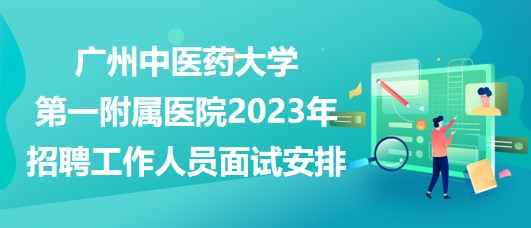 廣州中醫(yī)藥大學(xué)第一附屬醫(yī)院2023年招聘工作人員面試安排