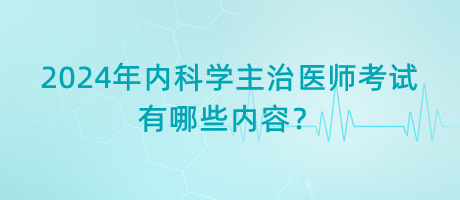 2024年內(nèi)科學(xué)主治醫(yī)師考試有哪些內(nèi)容？