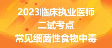 2023臨床執(zhí)業(yè)醫(yī)師二試考點(diǎn)常見細(xì)菌性食物中毒總結(jié)來了，收藏！