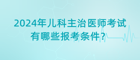 2024年兒科主治醫(yī)師考試有哪些報考條件？