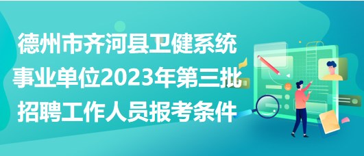 德州市齊河縣衛(wèi)健系統(tǒng)事業(yè)單位2023年第三批招聘工作人員報考條件