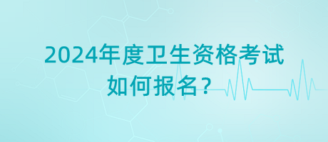 2024年度衛(wèi)生資格考試如何報名？