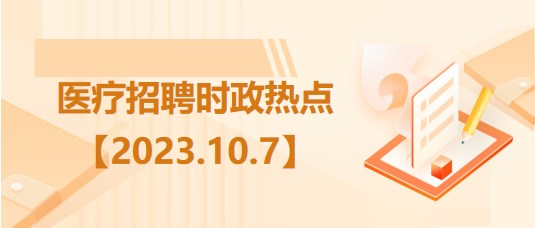 醫(yī)療衛(wèi)生招聘時(shí)事政治：2023年10月7日時(shí)政熱點(diǎn)整理