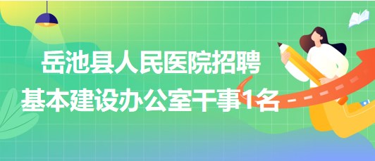 四川省廣安市岳池縣人民醫(yī)院招聘基本建設(shè)辦公室干事1名