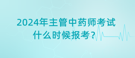 2024年主管中藥師考試什么時(shí)候報(bào)考？