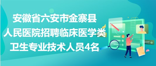 安徽省六安市金寨縣人民醫(yī)院招聘臨床醫(yī)學類衛(wèi)生專業(yè)技術(shù)人員4名