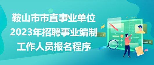 鞍山市市直事業(yè)單位2023年招聘事業(yè)編制工作人員報名程序