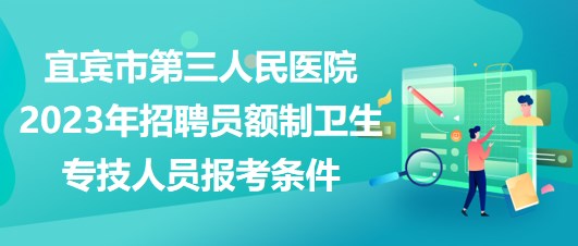 宜賓市第三人民醫(yī)院2023年招聘員額制衛(wèi)生專技人員報考條件