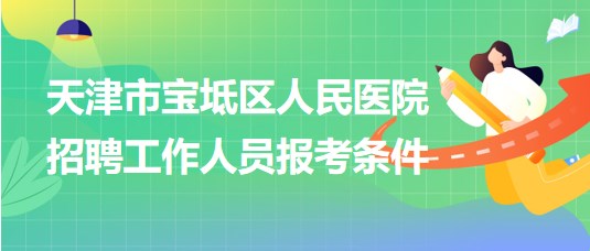 天津市寶坻區(qū)人民醫(yī)院2024年招聘工作人員報考條件