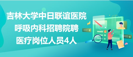 吉林大學中日聯誼醫(yī)院呼吸內科招聘院聘醫(yī)療崗位人員4人