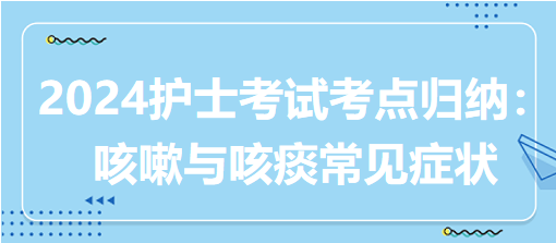 2024護士考試考點歸納：咳嗽與咳痰常見癥狀