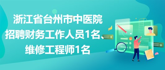 浙江省臺(tái)州市中醫(yī)院招聘財(cái)務(wù)工作人員1名、維修工程師1名