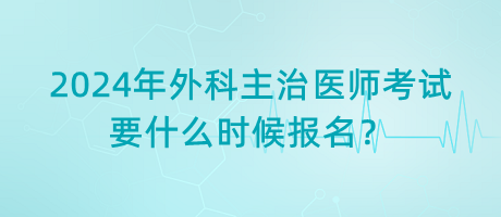 2024年外科主治醫(yī)師考試要什么時(shí)候報(bào)名？