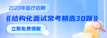 醫(yī)療結(jié)構(gòu)化面試常考精選30題速來領(lǐng)取 無懼面試！