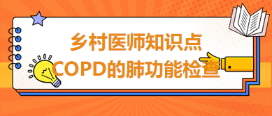 2024鄉(xiāng)村助理醫(yī)師考綱知識(shí)點(diǎn)速記&練習(xí)：COPD的肺功能檢查