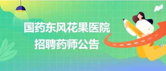 湖北省十堰市國藥東風花果醫(yī)院2023年10月招聘藥師公告