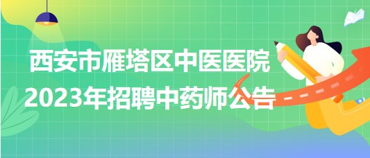 西安市雁塔區(qū)中醫(yī)醫(yī)院2023年招聘中藥師公告