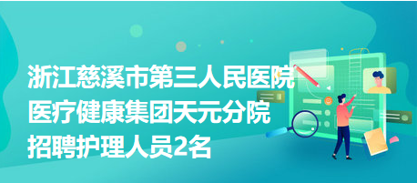 浙江慈溪市第三人民醫(yī)院醫(yī)療健康集團(tuán)天元分院招聘護(hù)理人員2名