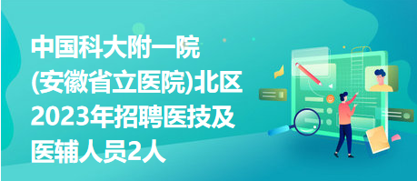 中國科大附一院(安徽省立醫(yī)院)北區(qū)2023年招聘醫(yī)技及醫(yī)輔人員2人