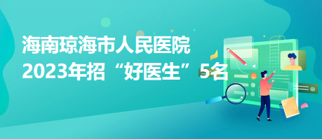 海南瓊海市人民醫(yī)院2023年招“好醫(yī)生”5名