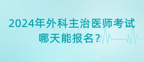 2024年外科主治醫(yī)師考試哪天能報名？