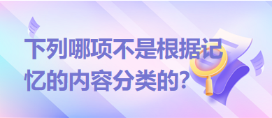 下列哪項不是根據(jù)記憶的內(nèi)容分類的？