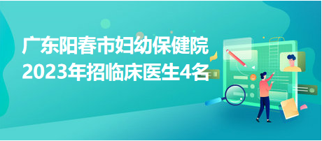 廣東陽春市婦幼保健院2023年招臨床醫(yī)生4名