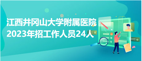 江西井岡山大學(xué)附屬醫(yī)院2023年招工作人員24人