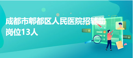 成都市郫都區(qū)人民醫(yī)院招輔助崗位13人