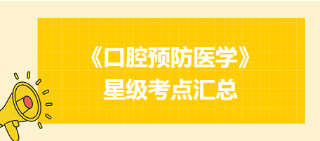 2024年口腔執(zhí)業(yè)醫(yī)師考試《口腔預(yù)防醫(yī)學(xué)》星級(jí)考點(diǎn)匯總！