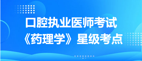 口腔執(zhí)業(yè)醫(yī)師考試《藥理學(xué)》星級考點