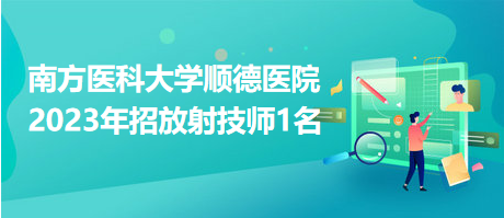 南方醫(yī)科大學順德醫(yī)院2023年招放射技師1名