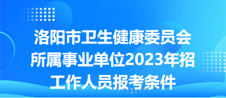 洛陽市衛(wèi)生健康委員會所屬事業(yè)單位2023年招工作人員報(bào)考條件