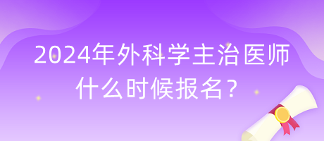 2024年外科學(xué)主治醫(yī)師什么時候報名？