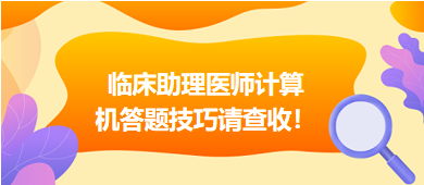 2023年臨床助理醫(yī)師實(shí)行機(jī)考，這份計(jì)算機(jī)答題技巧請(qǐng)查收！