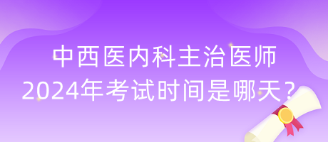 中西醫(yī)內(nèi)科主治醫(yī)師2024年考試時間是哪天？