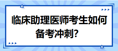 距離筆試二試考試越來越近，臨床助理醫(yī)師考生如何備考沖刺？