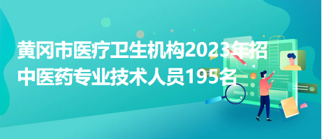 黃岡市醫(yī)療衛(wèi)生機構(gòu)2023年招中醫(yī)藥專業(yè)技術(shù)人員195名